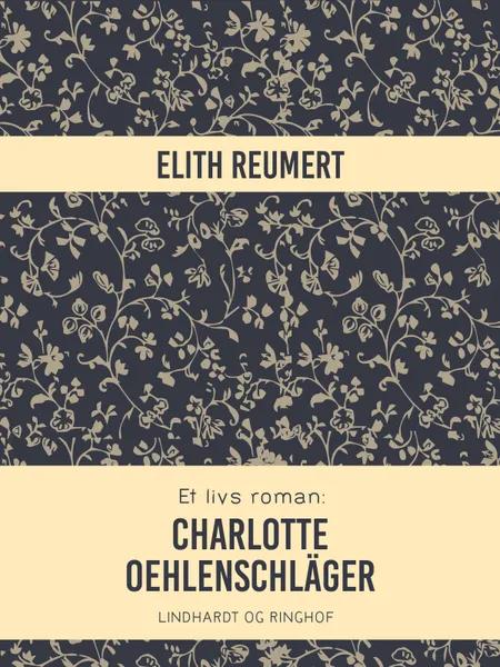 Et livs roman: Charlotte Oehlenschläger af Elith Reumert