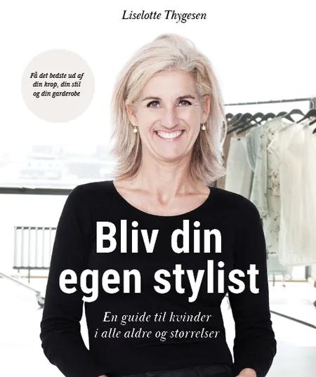 Bliv din egen stylist - En guide til kvinder i alle aldre og størrelser af Liselotte Thygesen