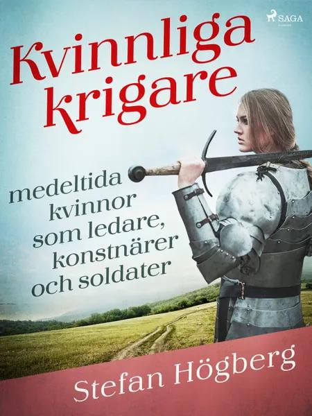 Kvinnliga krigare: medeltida kvinnor som ledare, konstnärer och soldater af Stefan Högberg