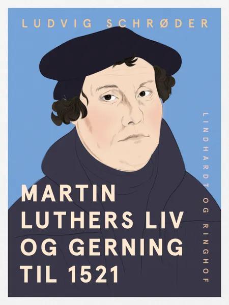 Martin Luthers liv og gerning til 1521 af Ludvig Schrøder