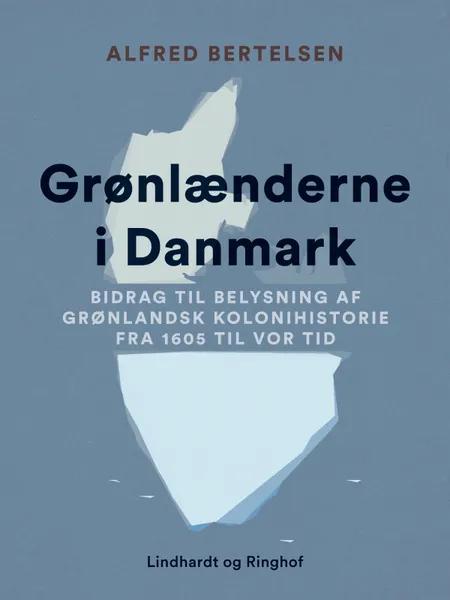 Grønlænderne i Danmark. Bidrag til Belysning af grønlandsk Kolonihistorie fra 1605 til vor Tid af Alfred Bertelsen