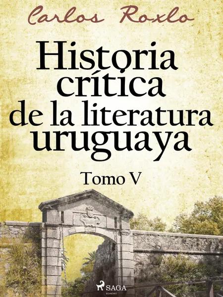 Historia crítica de la literatura uruguaya. Tomo V af Carlos Roxlo