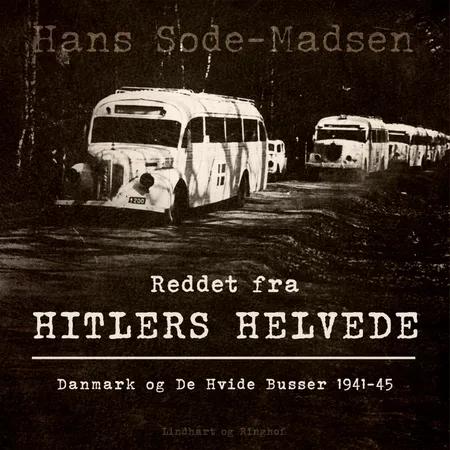 Reddet fra Hitlers helvede. Danmark og De Hvide Busser 1941-45 af Hans Sode-Madsen