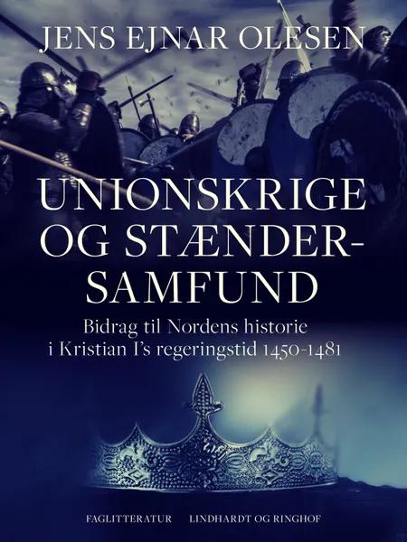 Unionskrige og stændersamfund. Bidrag til Nordens historie i Kristian I's regeringstid 1450-1481 af Jens Ejnar Olesen