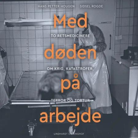 Med døden på arbejde - To retsmedicinere om krig, katastrofer, terror og tortur af Hans Petter Hougen