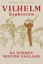 Vilhelm Erobreren - Da Norden mistede England af Anders Lundt Hansen