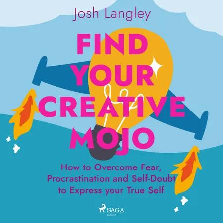 Find Your Creative Mojo: How to Overcome Fear, Procrastination and Self-Doubt to Express your True Self af Josh Langley