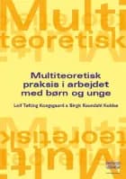 Multiteoretisk praksis i arbejdet med børn og unge af Leif Tøfting Kongsgaard og Birgit Raundahl Koldsø