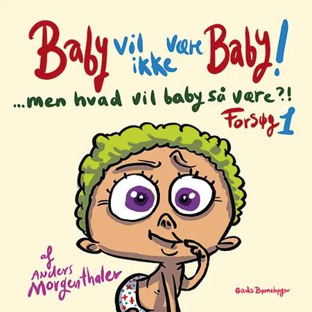 Baby vil ikke være baby! Men hvad vil baby så være?! Forsøg 1 af Anders Morgenthaler