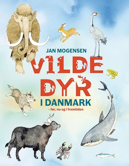 Vilde dyr i Danmark - før, nu og i fremtiden af Jan Mogensen