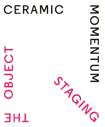 Ceramic Momentum - Staging the Object af Clay Museum of Ceramics Art Denmark and Copenhagen Ceramics