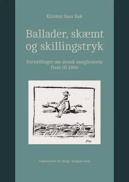 Ballader, skæmt og skillingstryk. Fortællinger om dansk sanghistorie frem til 1900. af Kirsten Sass Bak. [To kapitler af Lene Halskov Hansen]