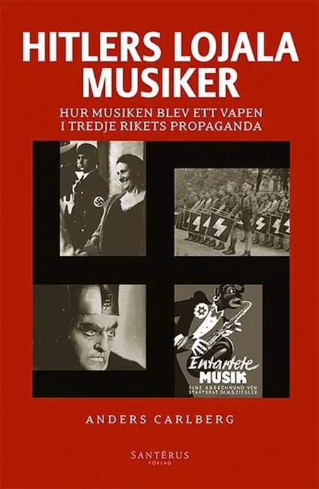 Hitlers lojala musiker : hur musiken blev ett vapen i Tredje rikets propaganda af Anders Carlberg