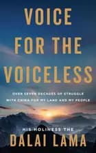 Voice for the Voiceless: Over Seven Decades of Struggle with China for My Land and My People af Dalai Lama
