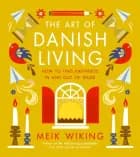 The Art of Danish Living: How to Find Happiness In and Out of Work af Meik Wiking