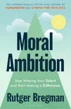 Moral Ambition: Stop Wasting Your Talent and Start Making a Difference af Rutger Bregman