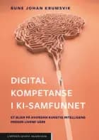 Digital kompetanse i KI-samfunnet : et blikk på hvordan kunstig intelligens preger livene våre af Rune Johan Krumsvik