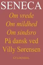 Seneca. Om vrede, om mildhed, om sindsro af Villy Sørensen