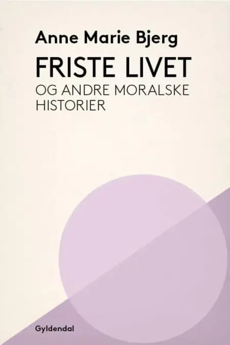 Friste livet og andre moralske historier af Anne Marie Bjerg