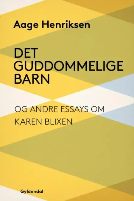 Det guddommelige barn og andre essays om Karen Blixen af Aage Henriksen