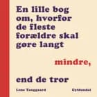 En lille bog om, hvorfor de fleste forældre skal gøre langt mindre, end de tror af Lene Tanggaard Pedersen