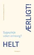 Helt ærligt! Sygepleje uden omsorg? af Charlotte Delmar, Dorthe Birkmose, Kari Marie Martinsen, Kirsten Lomborg, Mari Holen, Dorthe Boe Danbjørg, Jacob Birkler, Emma Holten, Susanne Malchau Dietz, Nicolaj Laue Juhl, Trine Schifter Larsen og Sine Maria Herholt-Lomholdt