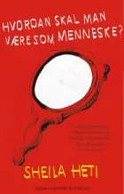 Hvordan skal man være som menneske? af Sheila Heti