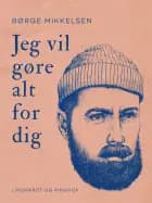 Jeg vil gøre alt for dig af Børge Mikkelsen