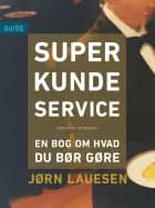 Superkundeservice. En bog om hvad du bør gøre af Jørn Lauesen