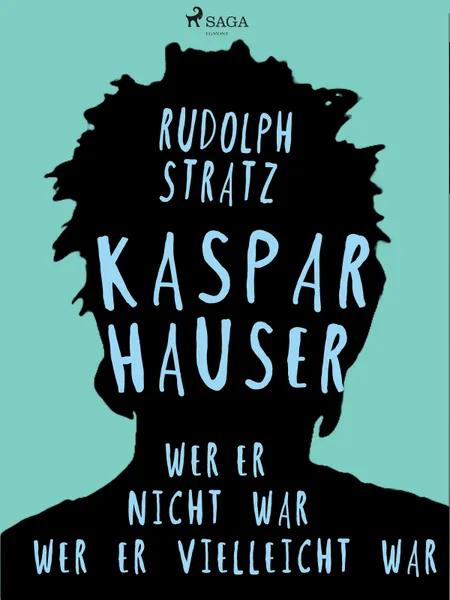 Kaspar Hauser. Wer er nicht war - wer er vielleicht war af Rudolf Stratz