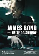 James Bond 007 - Helte og skurke af Jacob Wendt Jensen