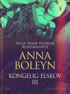Anna Boleyn: Kongelig elskov III af Palle Adam Vilhelm Rosenkrantz