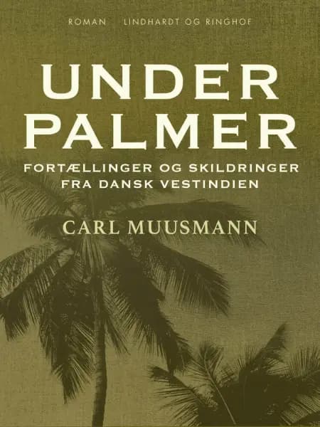 Under palmer: Fortællinger og skildringer fra dansk Vestindien af Carl Muusmann