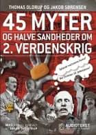 45 myter og halve sandheder om 2. Verdenskrig af Jakob Sørensen og Thomas Oldrup