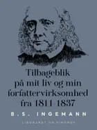 Tilbageblik på mit liv og min forfattervirksomhed fra 1811-1837 af B. S. Ingemann