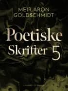 Poetiske skrifter 5 af Meïr Aron Goldschmidt