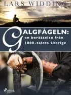Galgfågeln: en berättelse från 1800-talets Sverige af Lars Widding