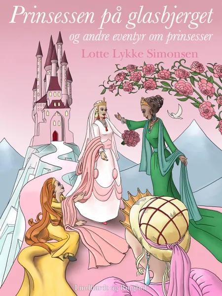 Prinsessen på glasbjerget og andre eventyr om prinsesser af Lotte Lykke Simonsen