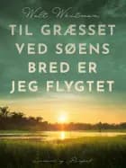 Til græsset ved søens bred er jeg flygtet af Walt Whitman