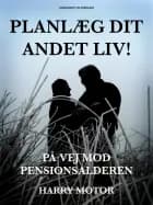 Planlæg dit andet liv! På vej mod pensionsalderen af Harry Motor