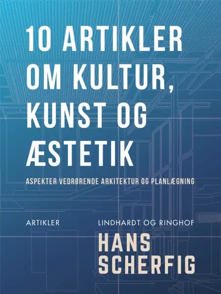 10 artikler om kultur, kunst og æstetik. Aspekter vedrørende arkitektur og planlægning af Hans Scherfig