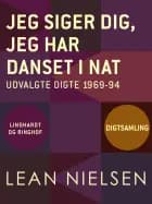 Jeg siger dig, jeg har danset i nat. Udvalgte digte 1969-94 af Lean Nielsen