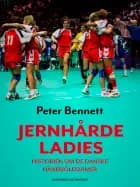 Jernhårde ladies. Historien om de danske håndbolddamer af Peter Bennett