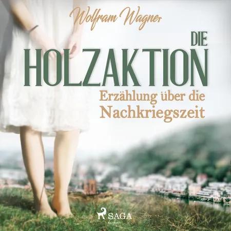 Die Holzaktion - Erzählung über die Nachkriegszeit (1945/46) af Wolfram Wagner