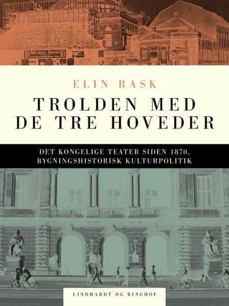 Trolden med de tre hoveder. Det kongelige Teater siden 1870, bygningshistorisk kulturpolitik af Elin Rask