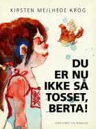 Du er nu ikke så tosset, Berta! af Kirsten Mejlhede