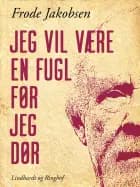 Jeg vil være en fugl før jeg dør af Frode Jakobsen