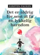 Det er aldrig for sent at få en lykkelig barndom af Kirsten Fauken
