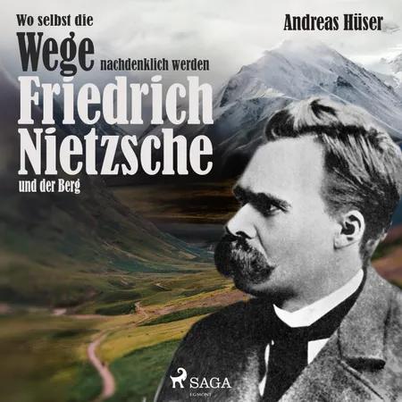 Wo selbst die Wege nachdenklich werden - Friedrich Nietzsche und der Berg af Andreas Hüser