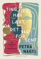 Ting, jeg har lært, da det var for sent af Petra Nagel